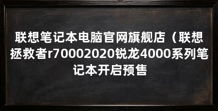 联想笔记本电脑官网旗舰店（联想拯救者r70002020锐龙4000系列笔记本开启预售