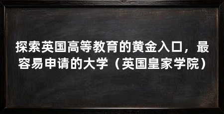 探索英国高等教育的黄金入口,最容易申请的大学(英国皇家学院)