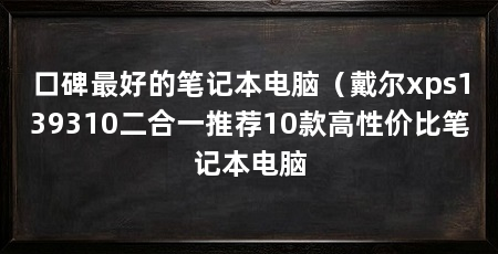 口碑最好的笔记本电脑（戴尔xps139310二合一推荐10款高性价比笔记本电脑