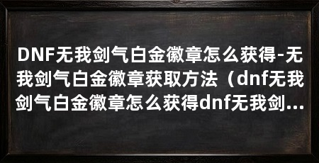 DNF无我剑气白金徽章怎么获得-无我剑气白金徽章获取方法（dnf无我剑气白金徽章怎么获得dnf无我剑气白金徽章获取方法