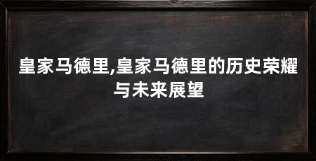 皇家马德里,皇家马德里的历史荣耀与未来展望