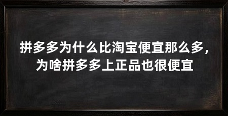 拼多多为什么比淘宝便宜那么多,为啥拼多多上正品也很便宜