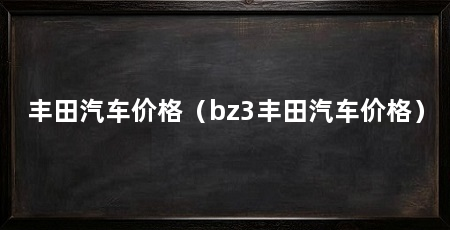 丰田汽车价格（bz3丰田汽车价格）