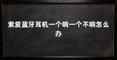索爱蓝牙耳机一个响一个不响怎么办