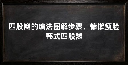 四股辫的编法图解步骤，慵懒瘦脸韩式四股辫