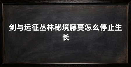 剑与远征丛林秘境藤蔓怎么停止生长