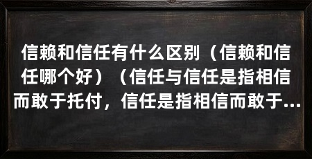 信赖和信任有什么区别（信赖和信任哪个好）（信任与信任是指相信而敢于托付，信任是指相信而敢于托付
