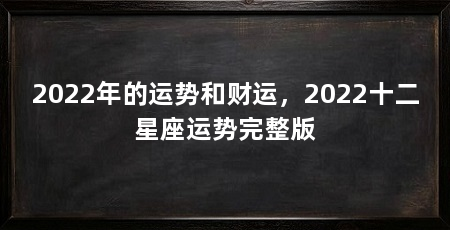 2022年的运势和财运,2022十二星座运势完整版