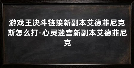 游戏王决斗链接新副本艾德菲尼克斯怎么打-心灵迷宫新副本艾德菲尼克