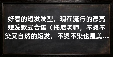 好看的短发发型,现在流行的漂亮短发款式合集(托尼老师,不烫不染又自然的短发,不烫不染也是美美哒