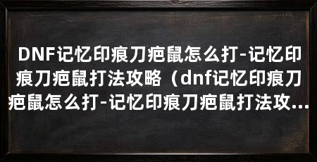 DNF记忆印痕刀疤鼠怎么打-记忆印痕刀疤鼠打法攻略（dnf记忆印痕刀疤鼠怎么打-记忆印痕刀疤鼠打法攻略