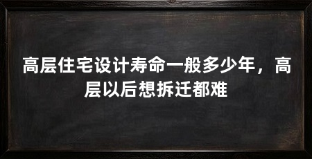 高层住宅设计寿命一般多少年，高层以后想拆迁都难