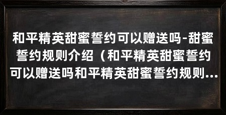 和平精英甜蜜誓约可以赠送吗-甜蜜誓约规则介绍（和平精英甜蜜誓约可以赠送吗和平精英甜蜜誓约规则介绍