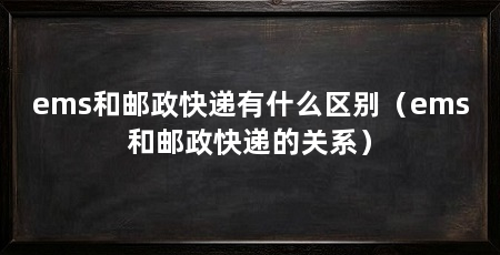 ems和邮政快递有什么区别（ems和邮政快递的关系）