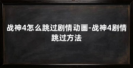 战神4怎么跳过剧情动画-战神4剧情跳过方法