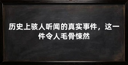 历史上骇人听闻的真实事件,这一件令人毛骨悚然