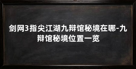 剑网3指尖江湖九辩馆秘境在哪-九辩馆秘境位置一览