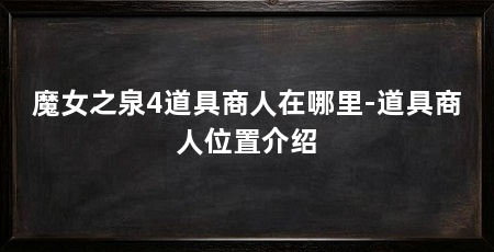 魔女之泉4道具商人在哪里-道具商人位置介绍