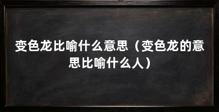 变色龙比喻什么意思（变色龙的意思比喻什么人）