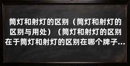 筒灯和射灯的区别（筒灯和射灯的区别与用处）（筒灯和射灯的区别在于筒灯和射灯的区别在哪个牌子好