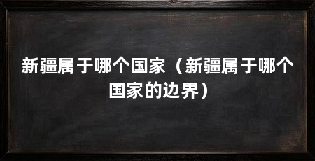 新疆属于哪个国家（新疆属于哪个国家的边界）