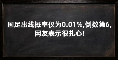 国足出线概率仅为0.01%,倒数第6,网友表示很扎心!