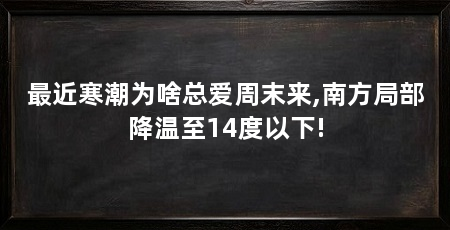 最近寒潮为啥总爱周末来,南方局部降温至14度以下!