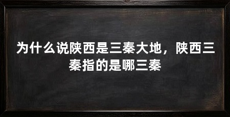为什么说陕西是三秦大地,陕西三秦指的是哪三秦