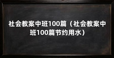 社会教案中班100篇(社会教案中班100篇节约用水)