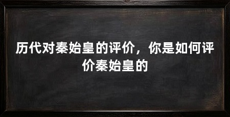 历代对秦始皇的评价,你是如何评价秦始皇的