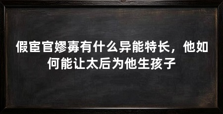假宦官嫪毐有什么异能特长,他如何能让太后为他生孩子