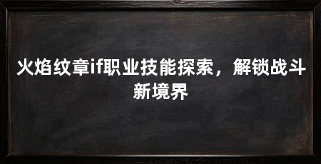 火焰纹章if职业技能探索,解锁战斗新境界