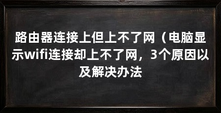路由器连接上但上不了网（电脑显示wifi连接却上不了网，3个原因以及解决办法
