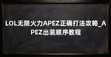 LOL无限火力APEZ正确打法攻略_APEZ出装顺序教程