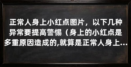 正常人身上小红点图片,以下几种异常要提高警惕(身上的小红点是多重原因造成的,就算是正常人身上也可能有小红点