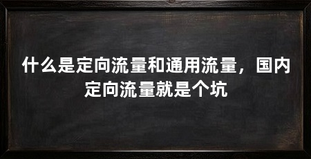 什么是定向流量和通用流量，国内定向流量就是个坑