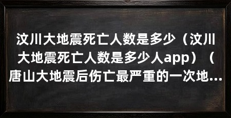 汶川大地震死亡人数是多少(汶川大地震死亡人数是多少人app)(唐山大地震后伤亡最严重的一次地震共造成69227人死亡