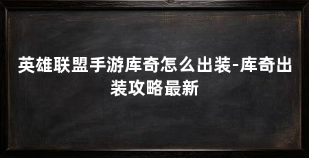 英雄联盟手游库奇怎么出装-库奇出装攻略最新