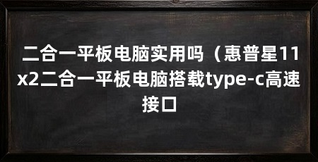 二合一平板电脑实用吗（惠普星11x2二合一平板电脑搭载type-c高速接口
