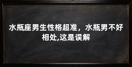 水瓶座男生性格超准，水瓶男不好相处,这是误解