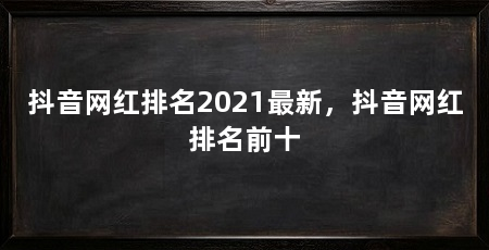 抖音网红排名2021最新，抖音网红排名前十