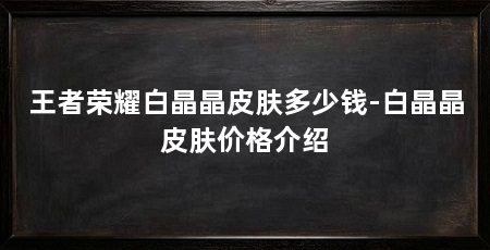 王者荣耀白晶晶皮肤多少钱-白晶晶皮肤价格介绍