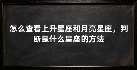 怎么查看上升星座和月亮星座,判断是什么星座的方法