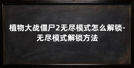 植物大战僵尸2无尽模式怎么解锁-无尽模式解锁方法
