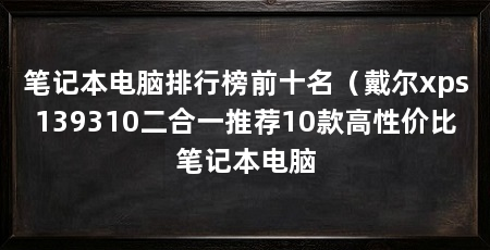 笔记本电脑排行榜前十名（戴尔xps139310二合一推荐10款高性价比笔记本电脑
