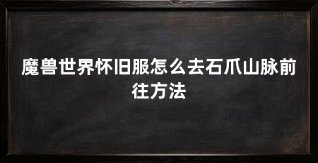 魔兽世界怀旧服怎么去石爪山脉前往方法