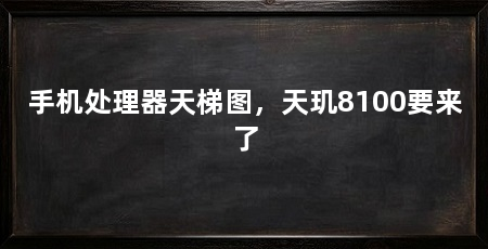 手机处理器天梯图，天玑8100要来了