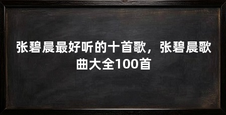 张碧晨最好听的十首歌，张碧晨歌曲大全100首