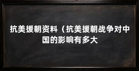 抗美援朝资料(抗美援朝战争对中国的影响有多大