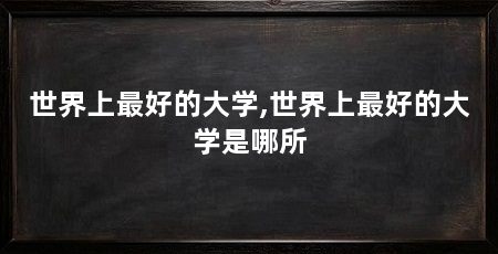 世界上最好的大学,世界上最好的大学是哪所